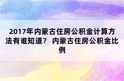 2017年内蒙古住房公积金计算方法有谁知道？ 内蒙古住房公积金比例